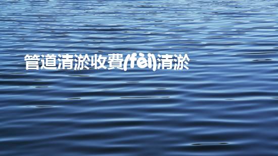 管道清淤收費(fèi)清淤工程的秘密揭秘！如何提升施工效率和安全性？